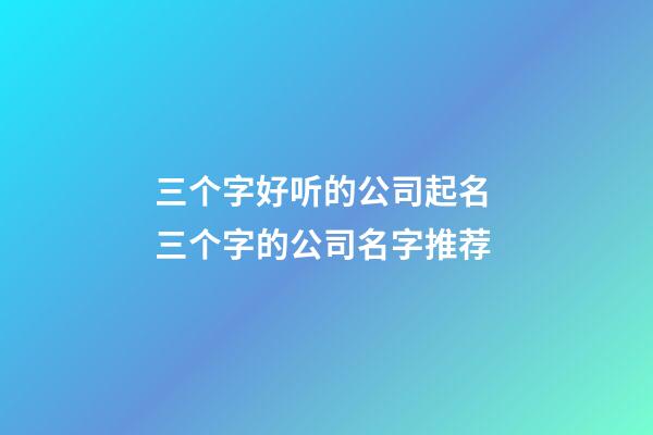 三个字好听的公司起名 三个字的公司名字推荐